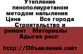 Утепление-пенополиуретаном методом напыления! › Цена ­ 150 - Все города Строительство и ремонт » Материалы   . Адыгея респ.